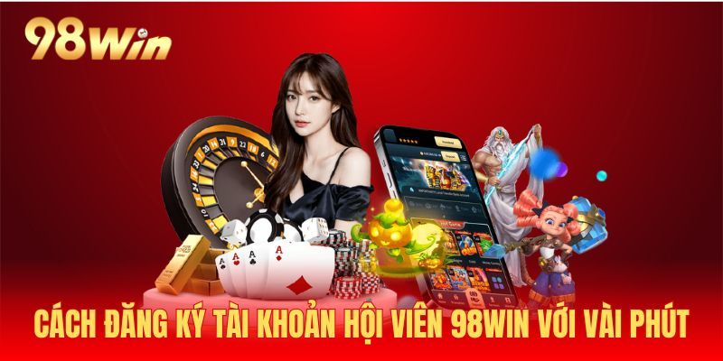 Đăng ký hội viên 98win để nhận nhiều ưu đãi hấp dẫn